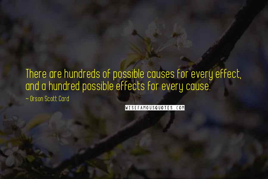 Orson Scott Card Quotes: There are hundreds of possible causes for every effect, and a hundred possible effects for every cause.