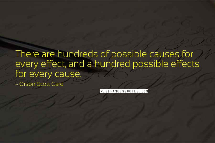 Orson Scott Card Quotes: There are hundreds of possible causes for every effect, and a hundred possible effects for every cause.