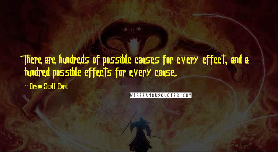 Orson Scott Card Quotes: There are hundreds of possible causes for every effect, and a hundred possible effects for every cause.