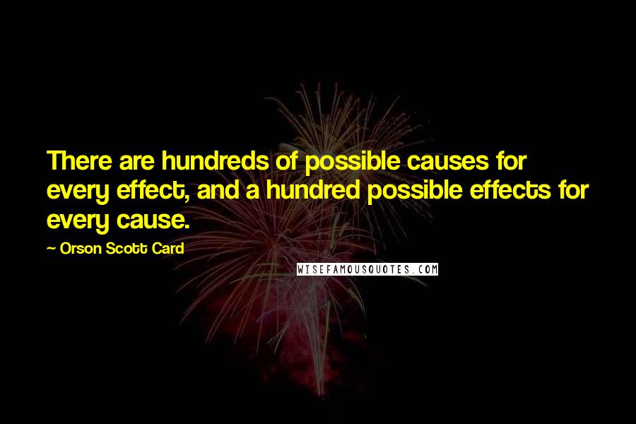 Orson Scott Card Quotes: There are hundreds of possible causes for every effect, and a hundred possible effects for every cause.