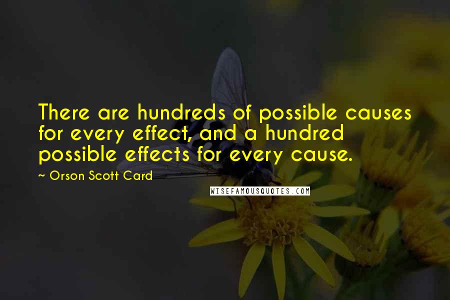 Orson Scott Card Quotes: There are hundreds of possible causes for every effect, and a hundred possible effects for every cause.