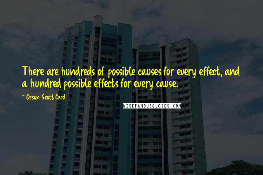 Orson Scott Card Quotes: There are hundreds of possible causes for every effect, and a hundred possible effects for every cause.