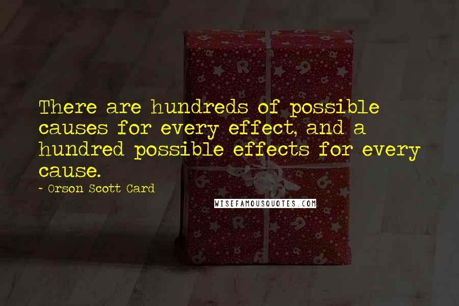 Orson Scott Card Quotes: There are hundreds of possible causes for every effect, and a hundred possible effects for every cause.