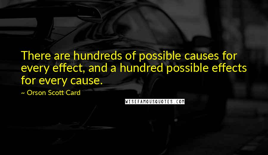 Orson Scott Card Quotes: There are hundreds of possible causes for every effect, and a hundred possible effects for every cause.