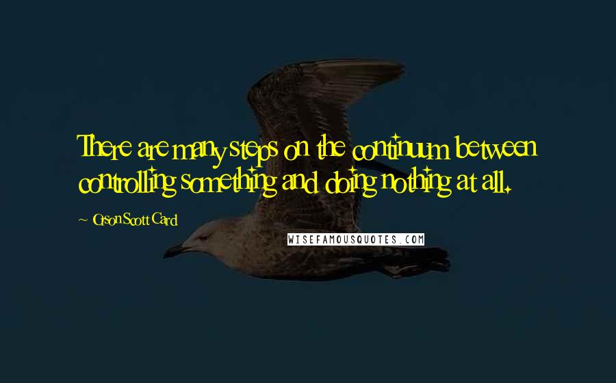 Orson Scott Card Quotes: There are many steps on the continuum between controlling something and doing nothing at all.