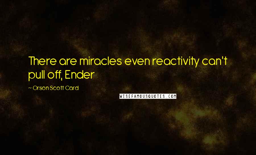 Orson Scott Card Quotes: There are miracles even reactivity can't pull off, Ender
