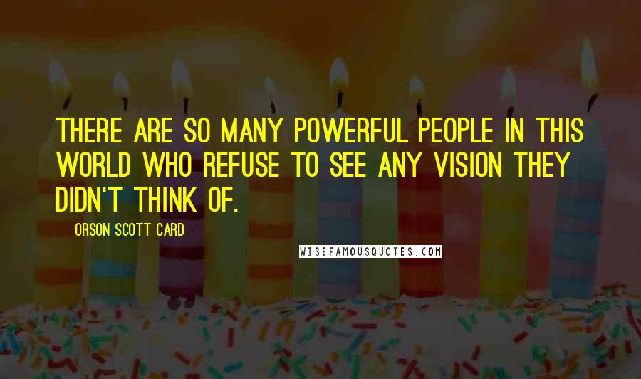 Orson Scott Card Quotes: There are so many powerful people in this world who refuse to see any vision they didn't think of.
