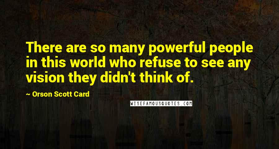 Orson Scott Card Quotes: There are so many powerful people in this world who refuse to see any vision they didn't think of.