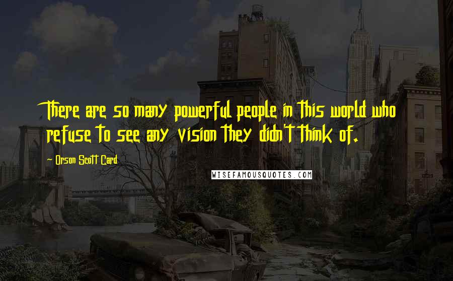 Orson Scott Card Quotes: There are so many powerful people in this world who refuse to see any vision they didn't think of.