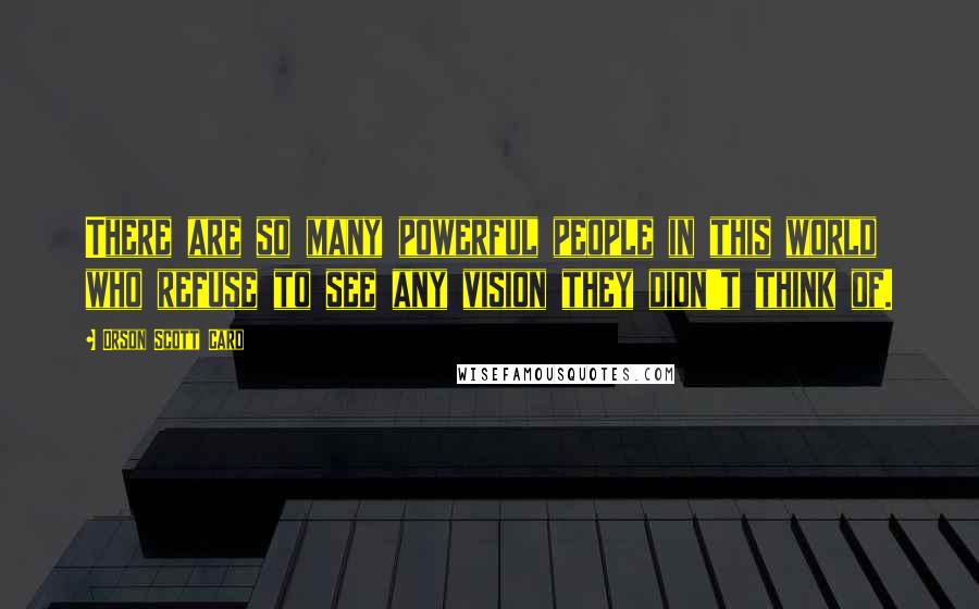 Orson Scott Card Quotes: There are so many powerful people in this world who refuse to see any vision they didn't think of.