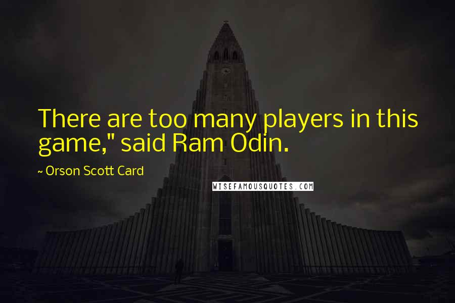 Orson Scott Card Quotes: There are too many players in this game," said Ram Odin.