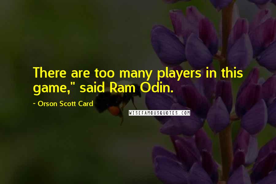 Orson Scott Card Quotes: There are too many players in this game," said Ram Odin.