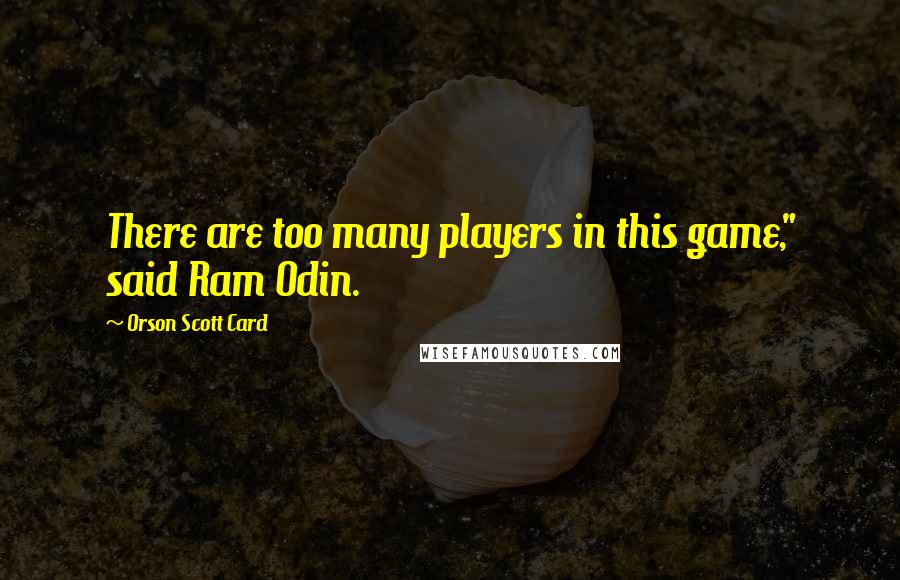 Orson Scott Card Quotes: There are too many players in this game," said Ram Odin.