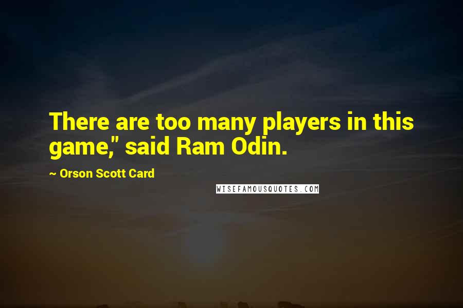 Orson Scott Card Quotes: There are too many players in this game," said Ram Odin.