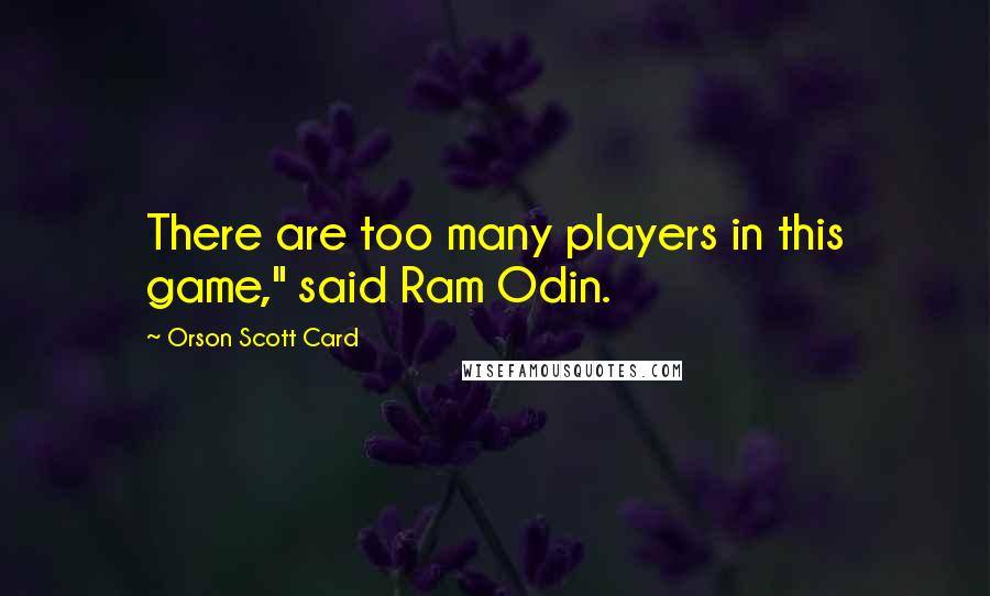 Orson Scott Card Quotes: There are too many players in this game," said Ram Odin.