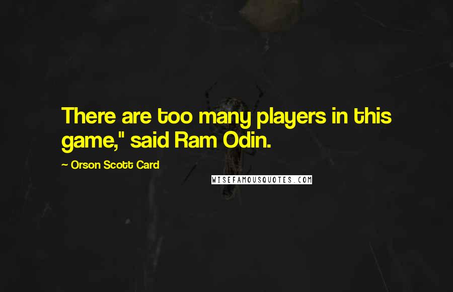 Orson Scott Card Quotes: There are too many players in this game," said Ram Odin.