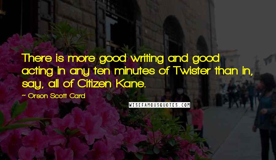 Orson Scott Card Quotes: There is more good writing and good acting in any ten minutes of Twister than in, say, all of Citizen Kane.