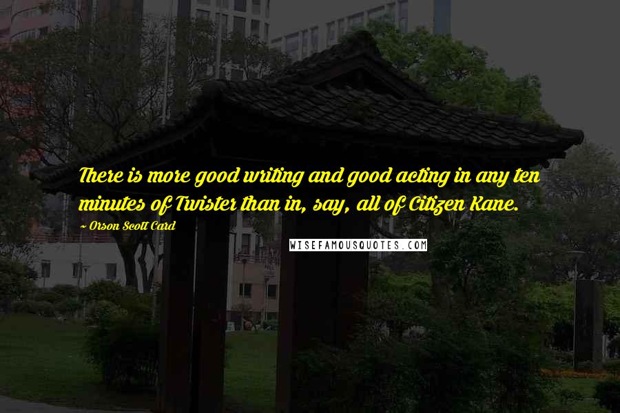 Orson Scott Card Quotes: There is more good writing and good acting in any ten minutes of Twister than in, say, all of Citizen Kane.