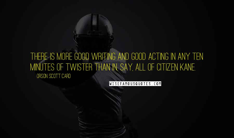Orson Scott Card Quotes: There is more good writing and good acting in any ten minutes of Twister than in, say, all of Citizen Kane.