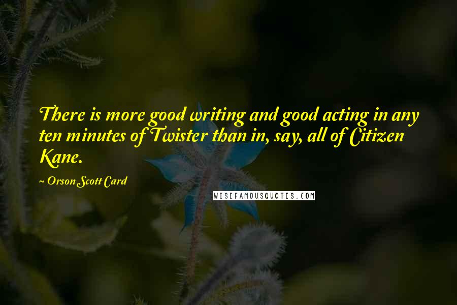 Orson Scott Card Quotes: There is more good writing and good acting in any ten minutes of Twister than in, say, all of Citizen Kane.