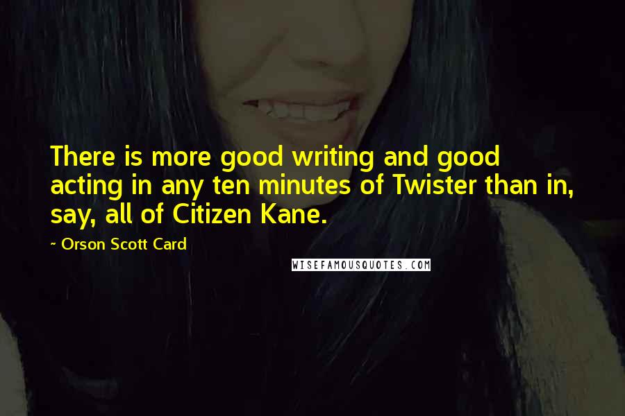 Orson Scott Card Quotes: There is more good writing and good acting in any ten minutes of Twister than in, say, all of Citizen Kane.