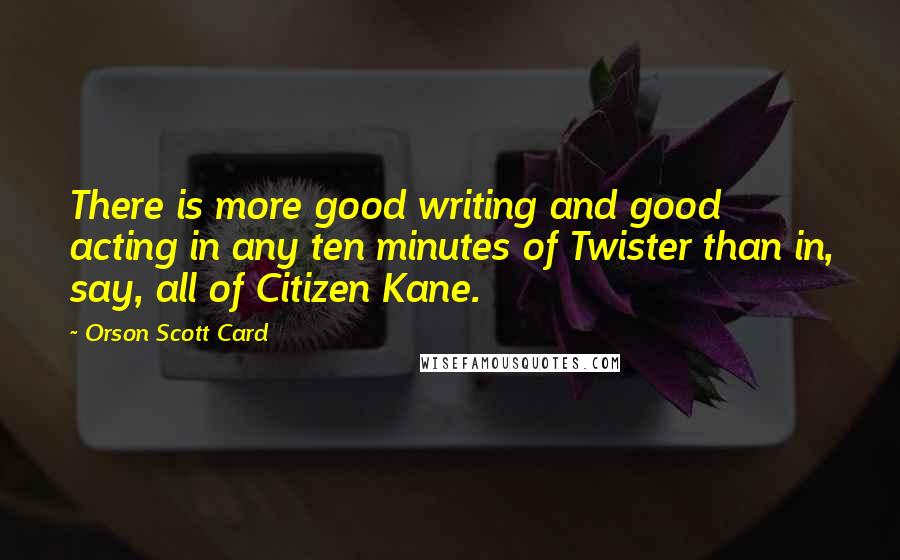 Orson Scott Card Quotes: There is more good writing and good acting in any ten minutes of Twister than in, say, all of Citizen Kane.