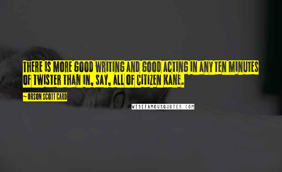 Orson Scott Card Quotes: There is more good writing and good acting in any ten minutes of Twister than in, say, all of Citizen Kane.