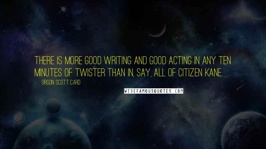 Orson Scott Card Quotes: There is more good writing and good acting in any ten minutes of Twister than in, say, all of Citizen Kane.