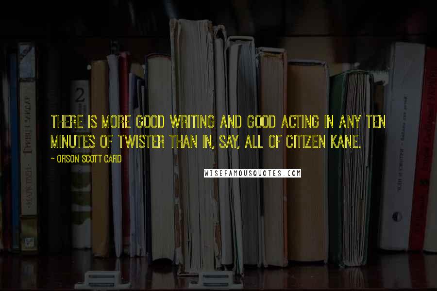 Orson Scott Card Quotes: There is more good writing and good acting in any ten minutes of Twister than in, say, all of Citizen Kane.
