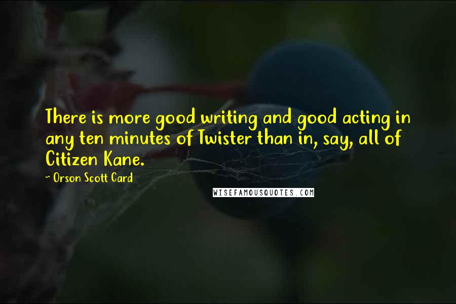 Orson Scott Card Quotes: There is more good writing and good acting in any ten minutes of Twister than in, say, all of Citizen Kane.