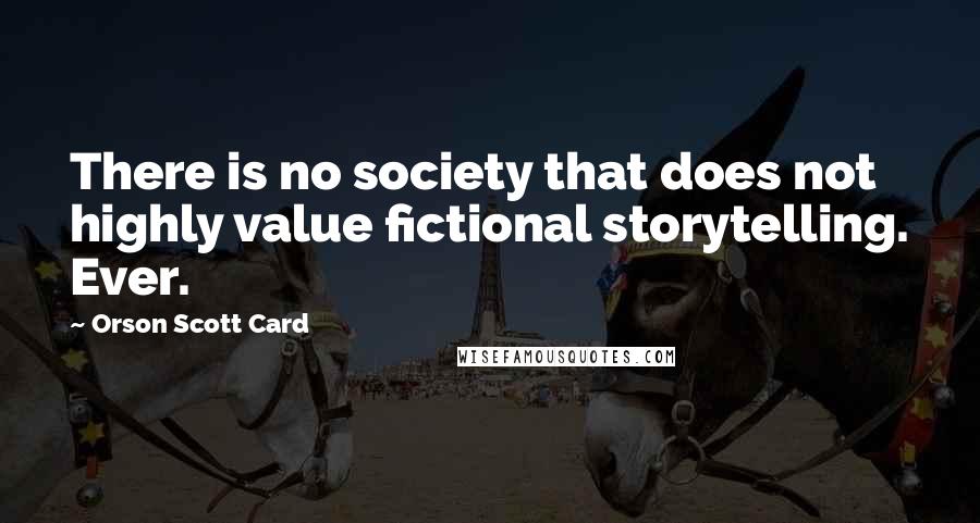 Orson Scott Card Quotes: There is no society that does not highly value fictional storytelling. Ever.