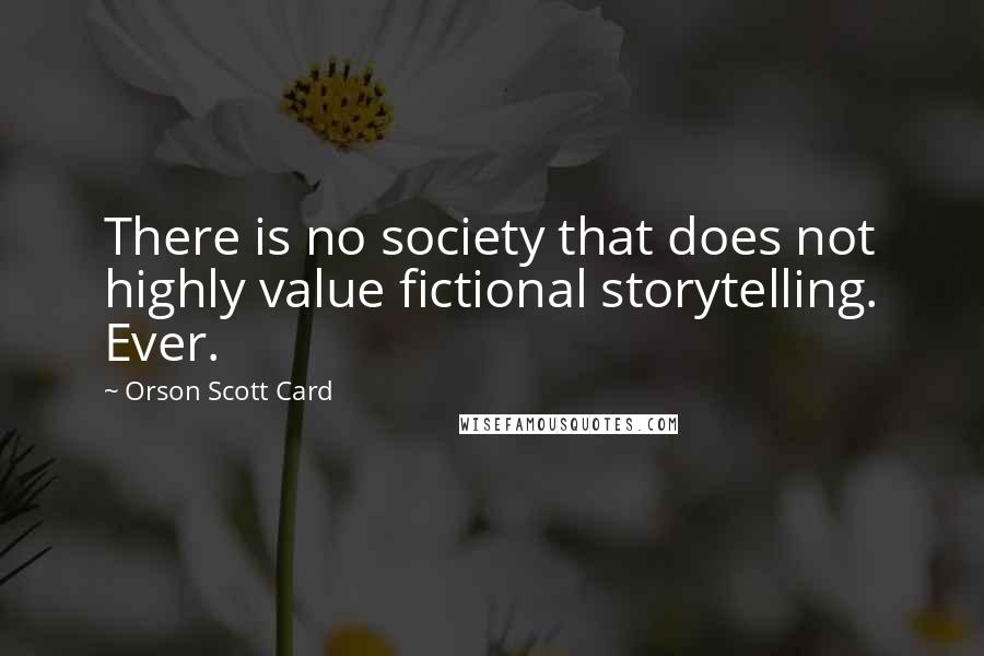 Orson Scott Card Quotes: There is no society that does not highly value fictional storytelling. Ever.