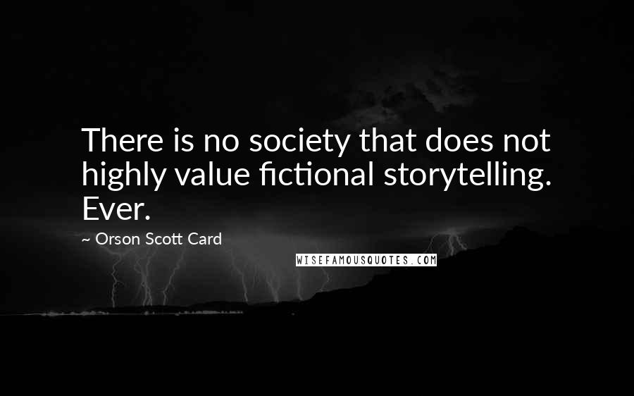Orson Scott Card Quotes: There is no society that does not highly value fictional storytelling. Ever.