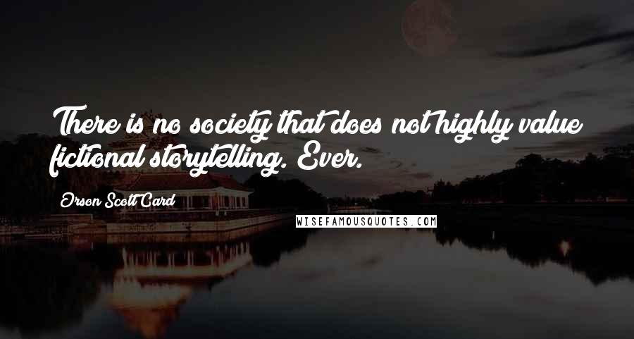 Orson Scott Card Quotes: There is no society that does not highly value fictional storytelling. Ever.