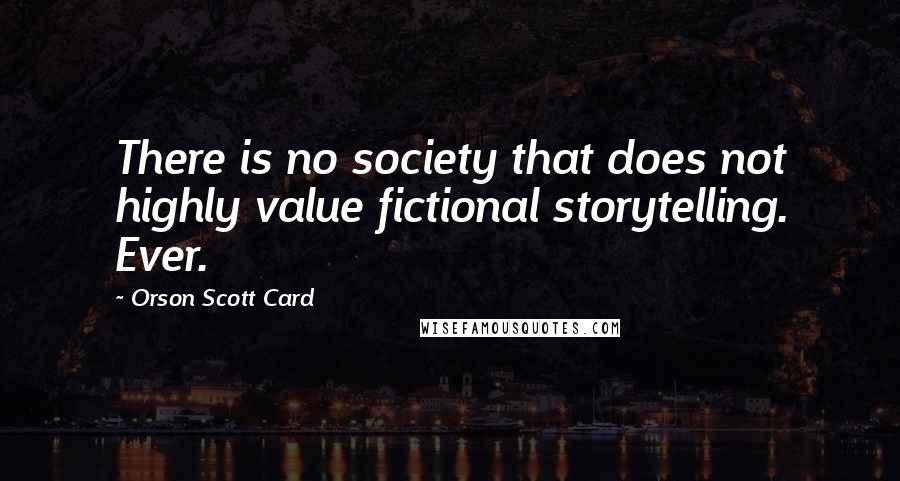 Orson Scott Card Quotes: There is no society that does not highly value fictional storytelling. Ever.