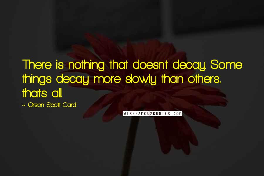 Orson Scott Card Quotes: There is nothing that doesn't decay. Some things decay more slowly than others, that's all.