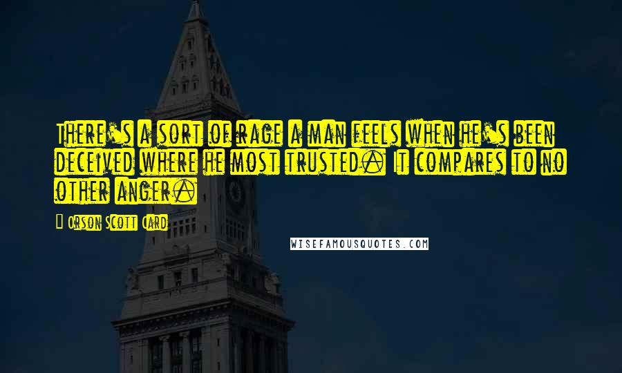 Orson Scott Card Quotes: There's a sort of rage a man feels when he's been deceived where he most trusted. It compares to no other anger.