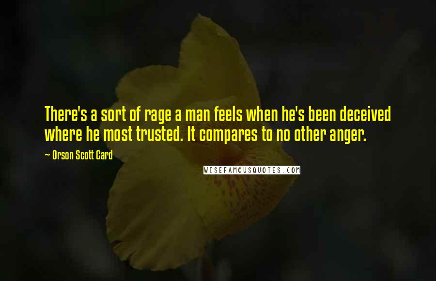 Orson Scott Card Quotes: There's a sort of rage a man feels when he's been deceived where he most trusted. It compares to no other anger.