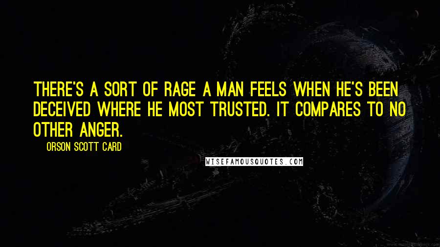 Orson Scott Card Quotes: There's a sort of rage a man feels when he's been deceived where he most trusted. It compares to no other anger.