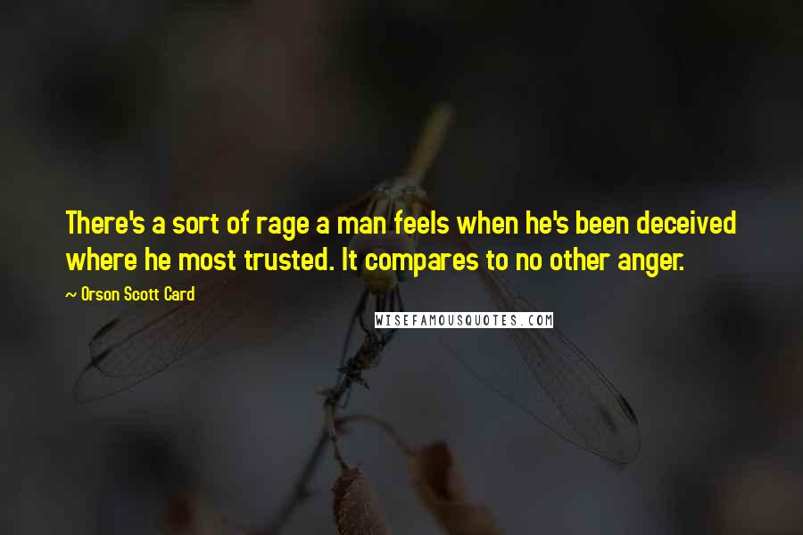 Orson Scott Card Quotes: There's a sort of rage a man feels when he's been deceived where he most trusted. It compares to no other anger.