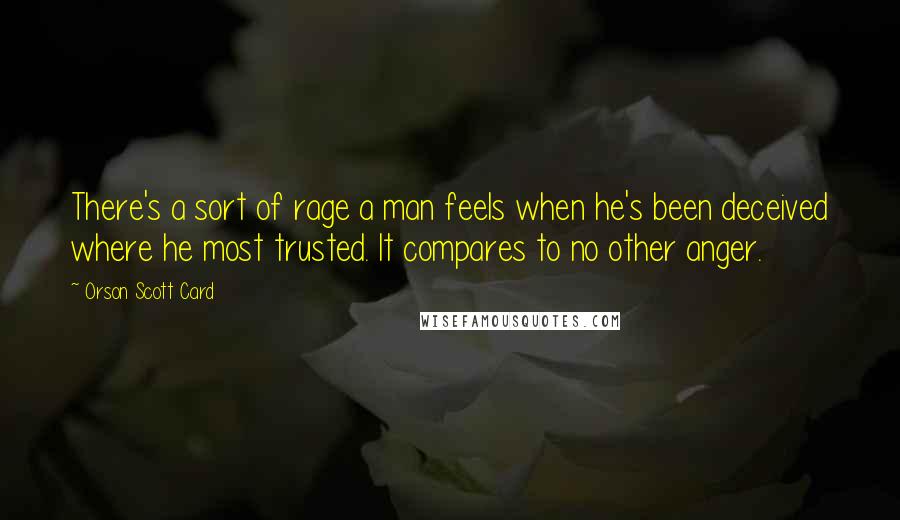 Orson Scott Card Quotes: There's a sort of rage a man feels when he's been deceived where he most trusted. It compares to no other anger.