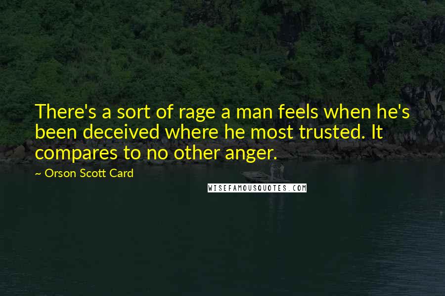 Orson Scott Card Quotes: There's a sort of rage a man feels when he's been deceived where he most trusted. It compares to no other anger.