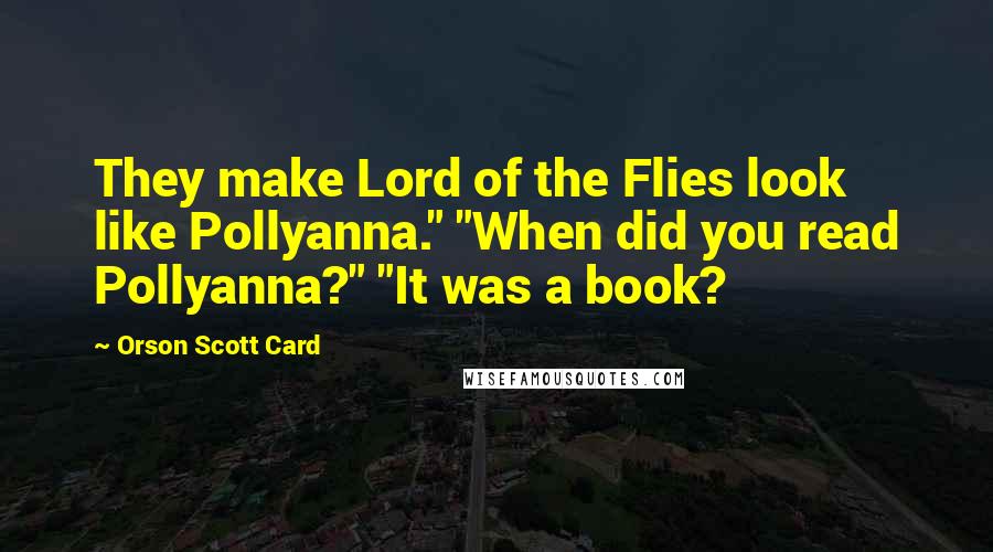 Orson Scott Card Quotes: They make Lord of the Flies look like Pollyanna." "When did you read Pollyanna?" "It was a book?
