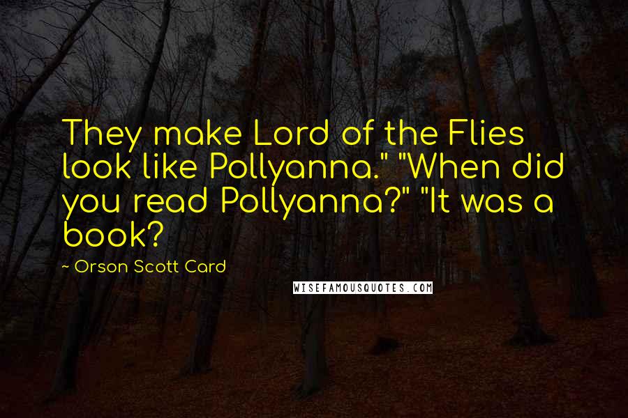 Orson Scott Card Quotes: They make Lord of the Flies look like Pollyanna." "When did you read Pollyanna?" "It was a book?
