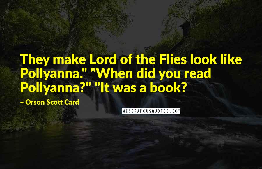 Orson Scott Card Quotes: They make Lord of the Flies look like Pollyanna." "When did you read Pollyanna?" "It was a book?