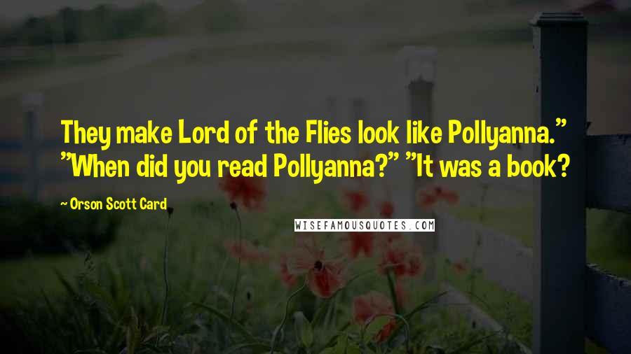 Orson Scott Card Quotes: They make Lord of the Flies look like Pollyanna." "When did you read Pollyanna?" "It was a book?