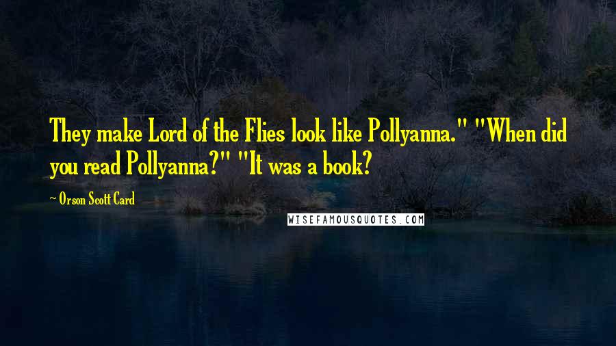 Orson Scott Card Quotes: They make Lord of the Flies look like Pollyanna." "When did you read Pollyanna?" "It was a book?