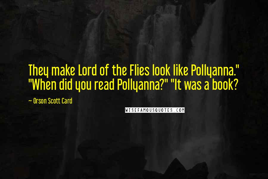 Orson Scott Card Quotes: They make Lord of the Flies look like Pollyanna." "When did you read Pollyanna?" "It was a book?