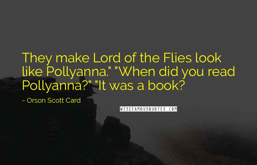 Orson Scott Card Quotes: They make Lord of the Flies look like Pollyanna." "When did you read Pollyanna?" "It was a book?