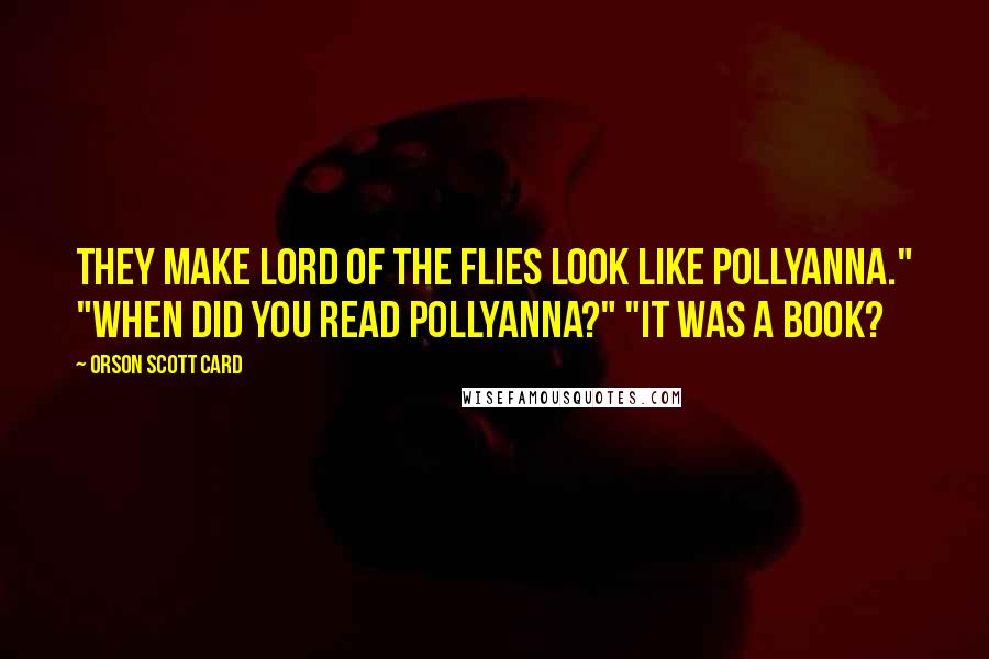 Orson Scott Card Quotes: They make Lord of the Flies look like Pollyanna." "When did you read Pollyanna?" "It was a book?